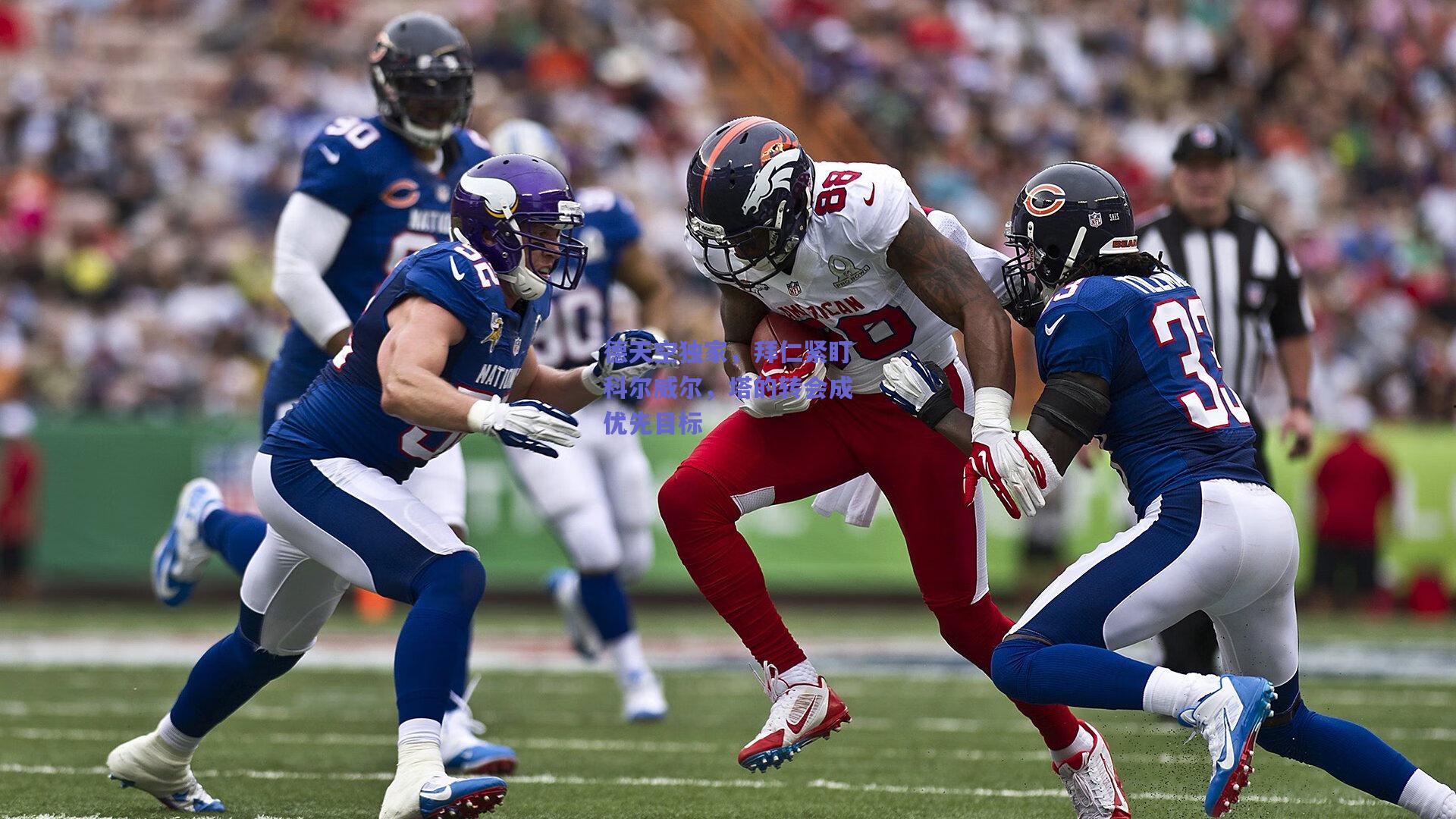 mk体育-德天空独家，拜仁紧盯科尔威尔，塔的转会成优先目标