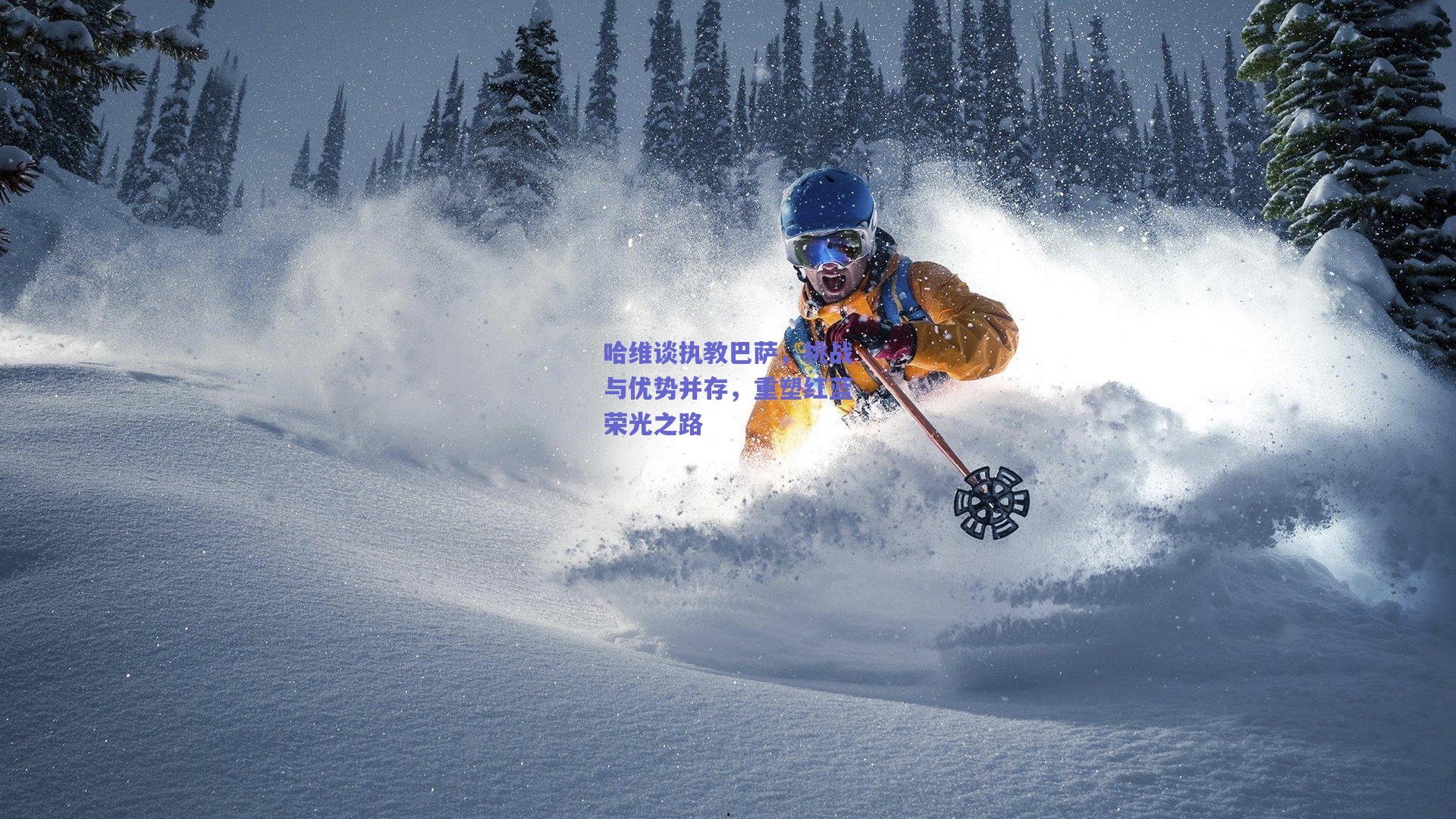 mk体育-哈维谈执教巴萨，挑战与优势并存，重塑红蓝荣光之路