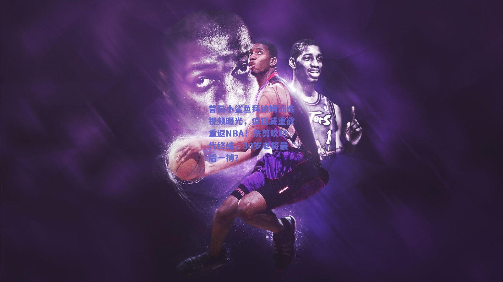 昔日小鲨鱼拜纳姆训练视频曝光,疯狂减重欲重返NBA!洗剪吹时代终结,30岁老将最后一搏?