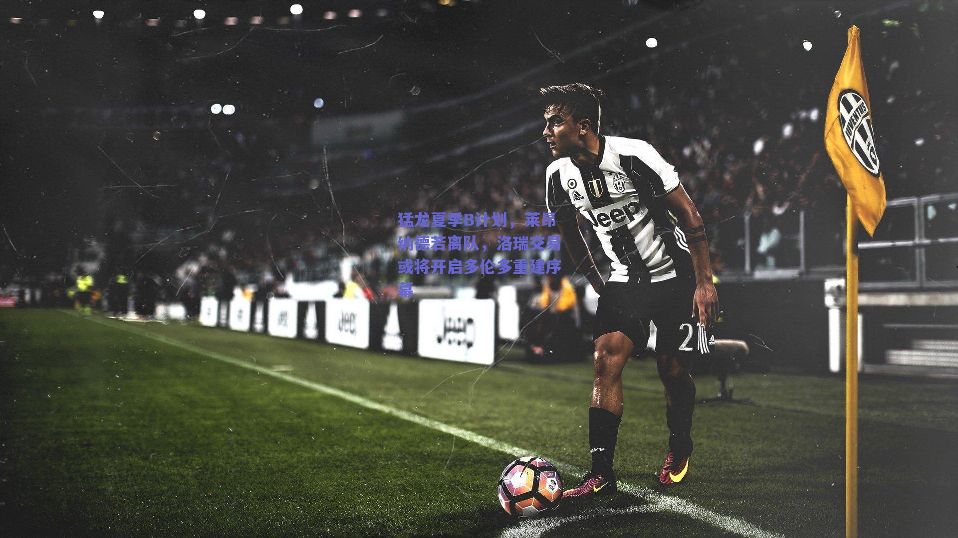 猛龙夏季B计划,莱昂纳德若离队,洛瑞交易或将开启多伦多重建序幕