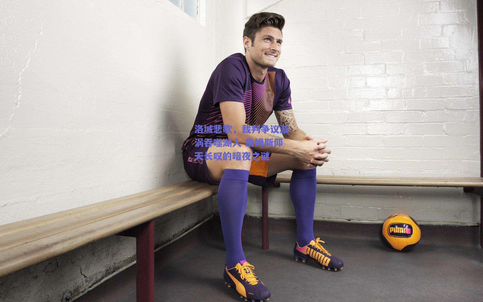 洛城悲歌,裁判争议漩涡吞噬湖人 詹姆斯仰天长叹的暗夜之谜