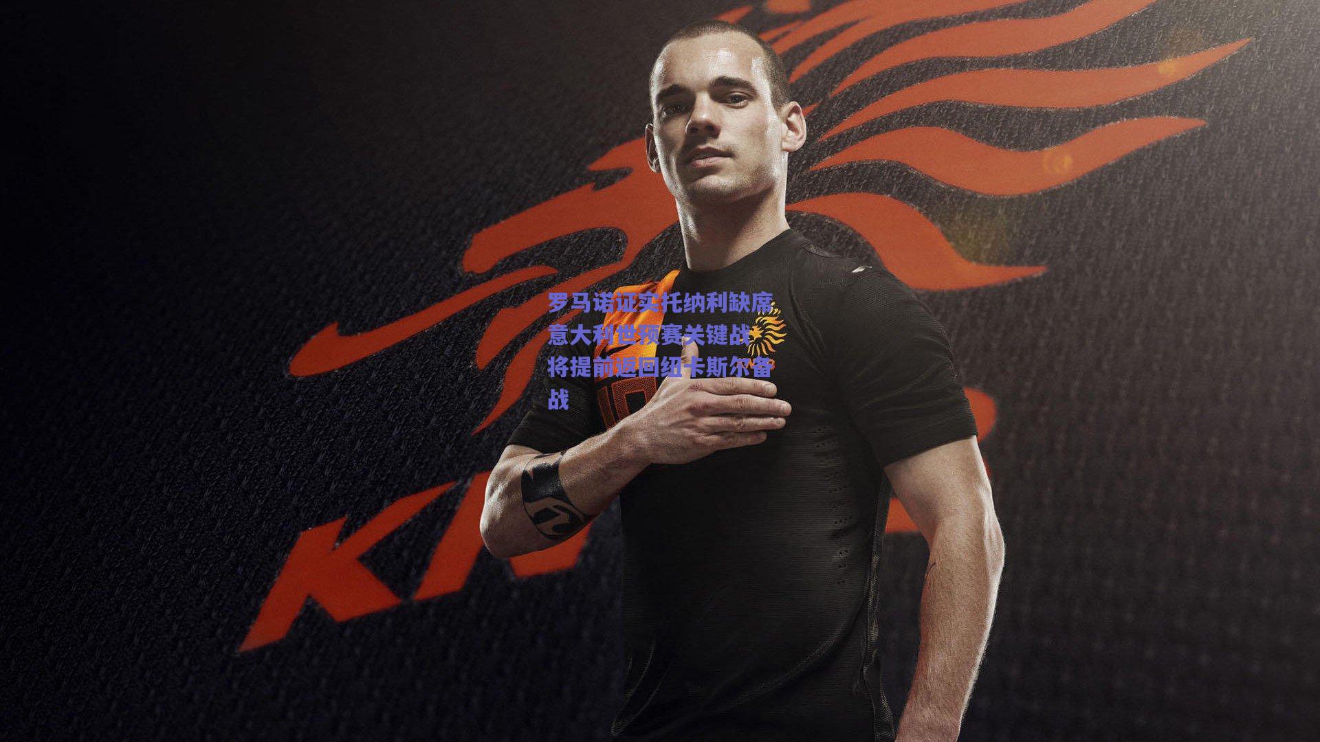 罗马诺证实托纳利缺席意大利世预赛关键战 将提前返回纽卡斯尔备战