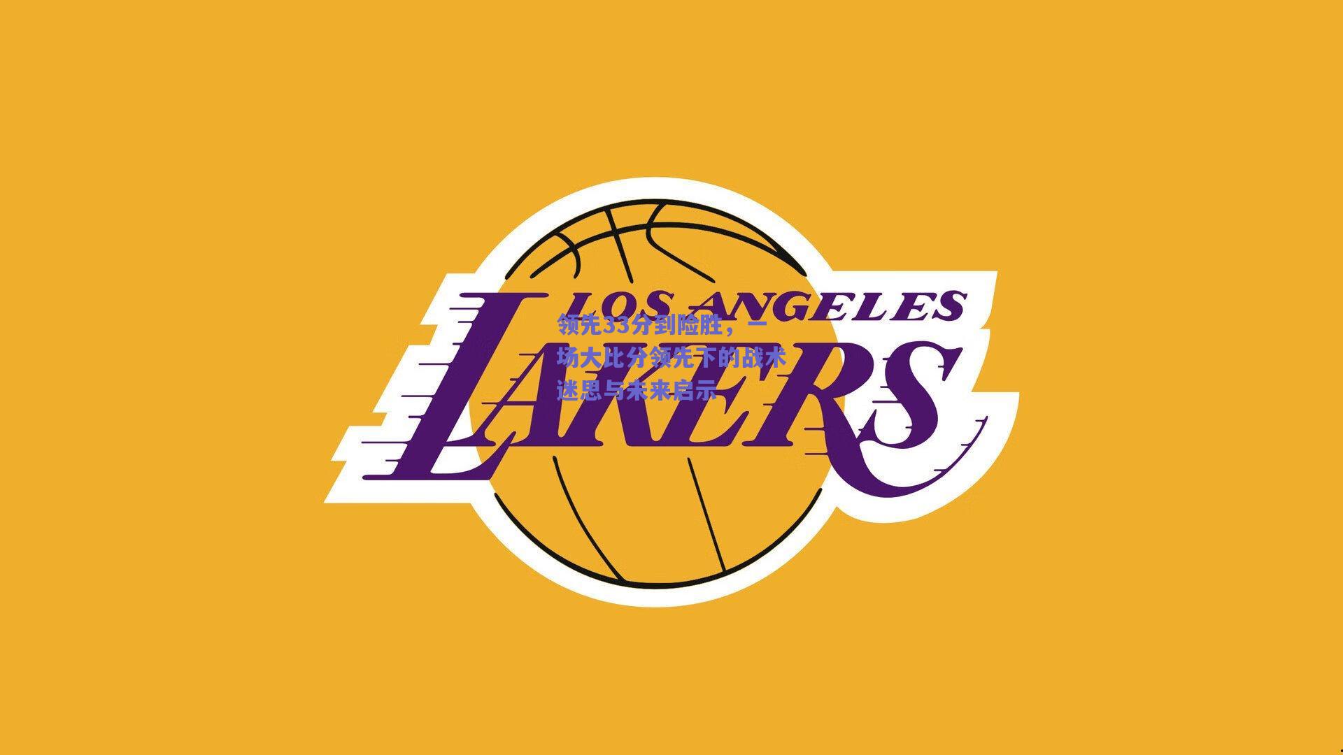 领先33分到险胜，一场大比分领先下的战术迷思与未来启示