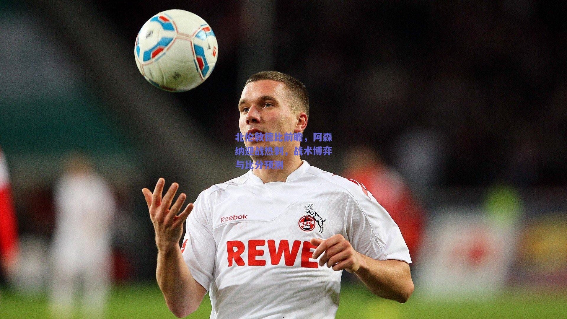 mk体育中国：北伦敦德比前瞻，阿森纳迎战热刺，战术博弈与比分预测