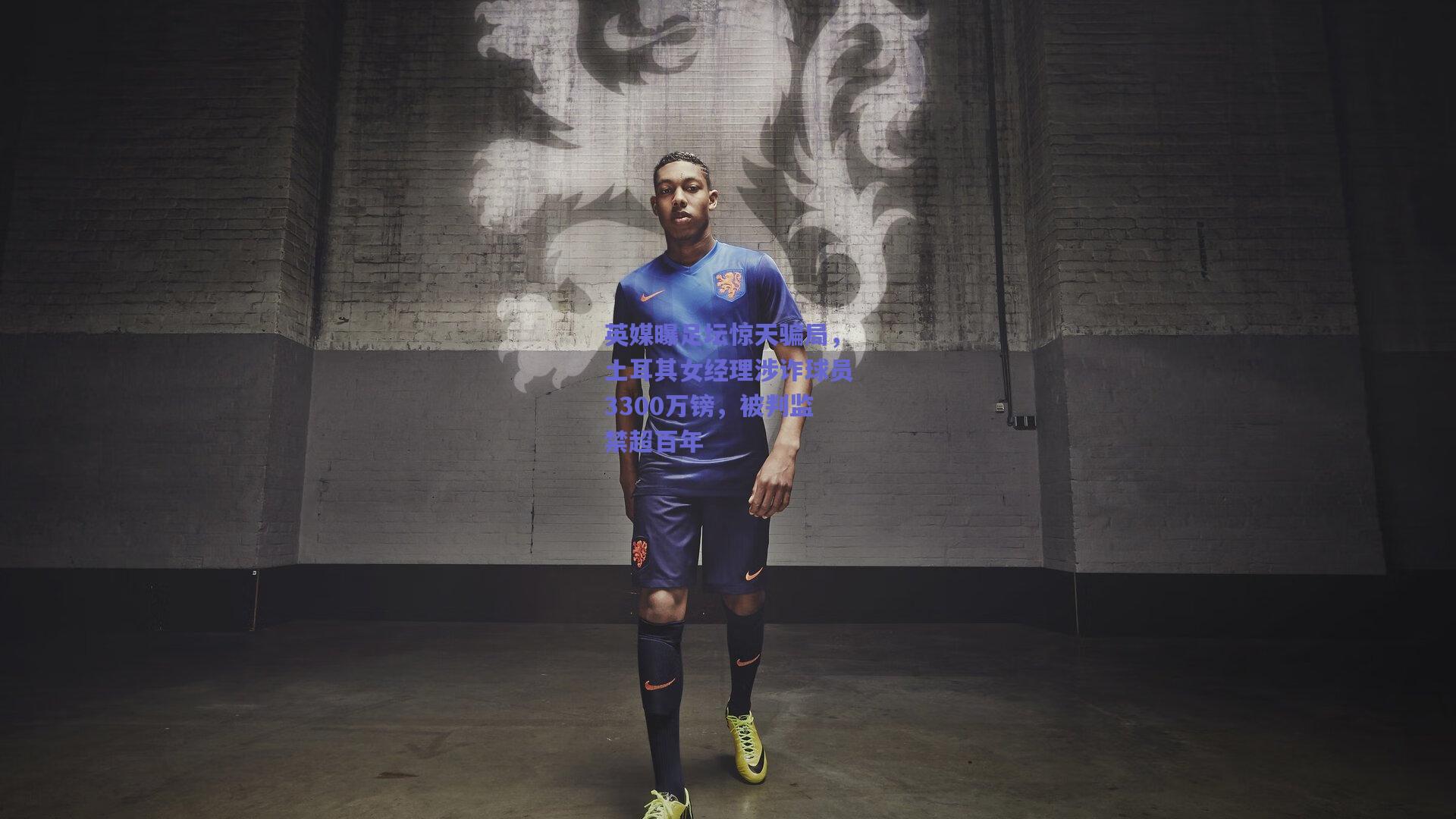 英媒曝足坛惊天骗局，土耳其女经理涉诈球员3300万镑，被判监禁超百年