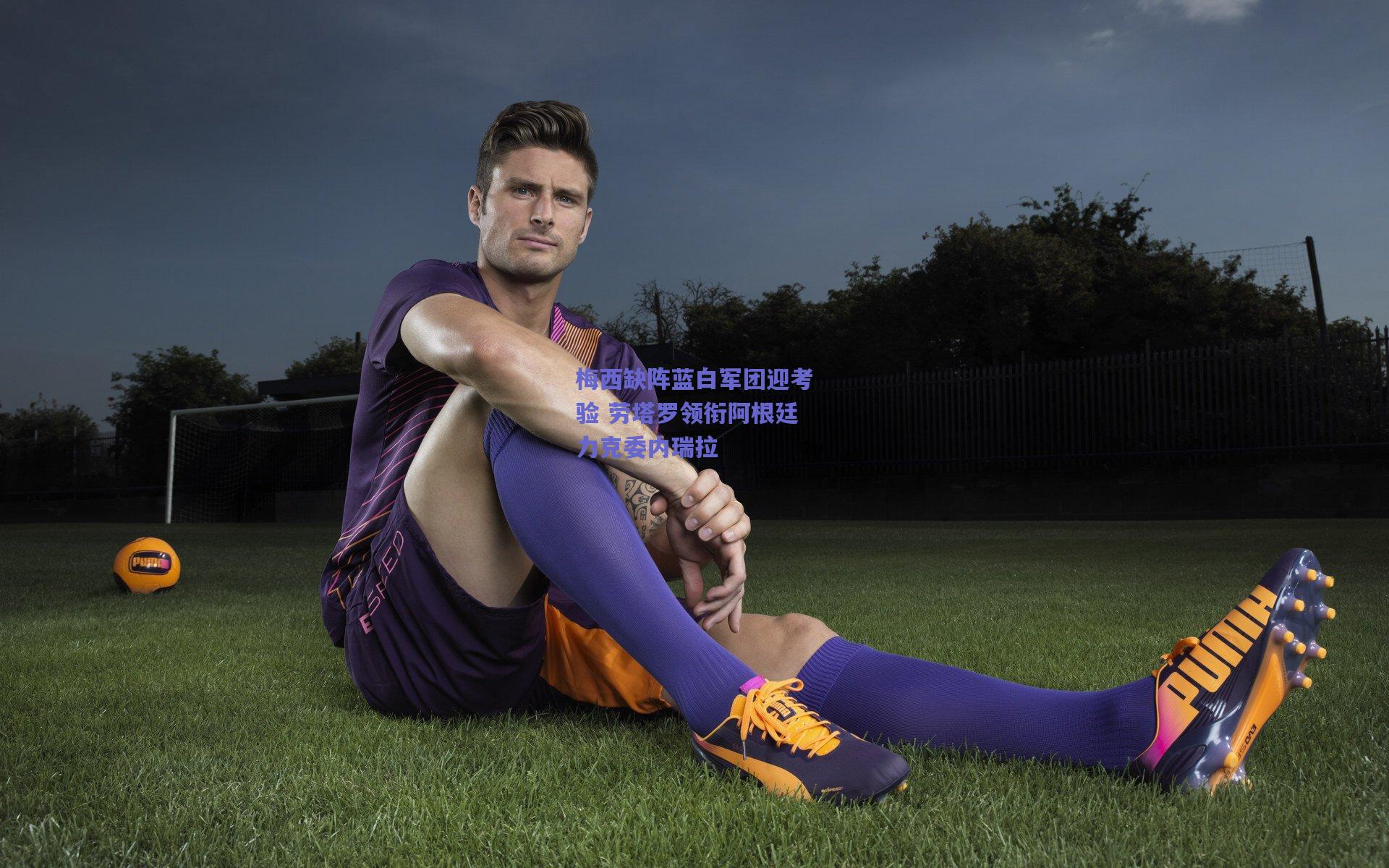 梅西缺阵蓝白军团迎考验 劳塔罗领衔阿根廷力克委内瑞拉