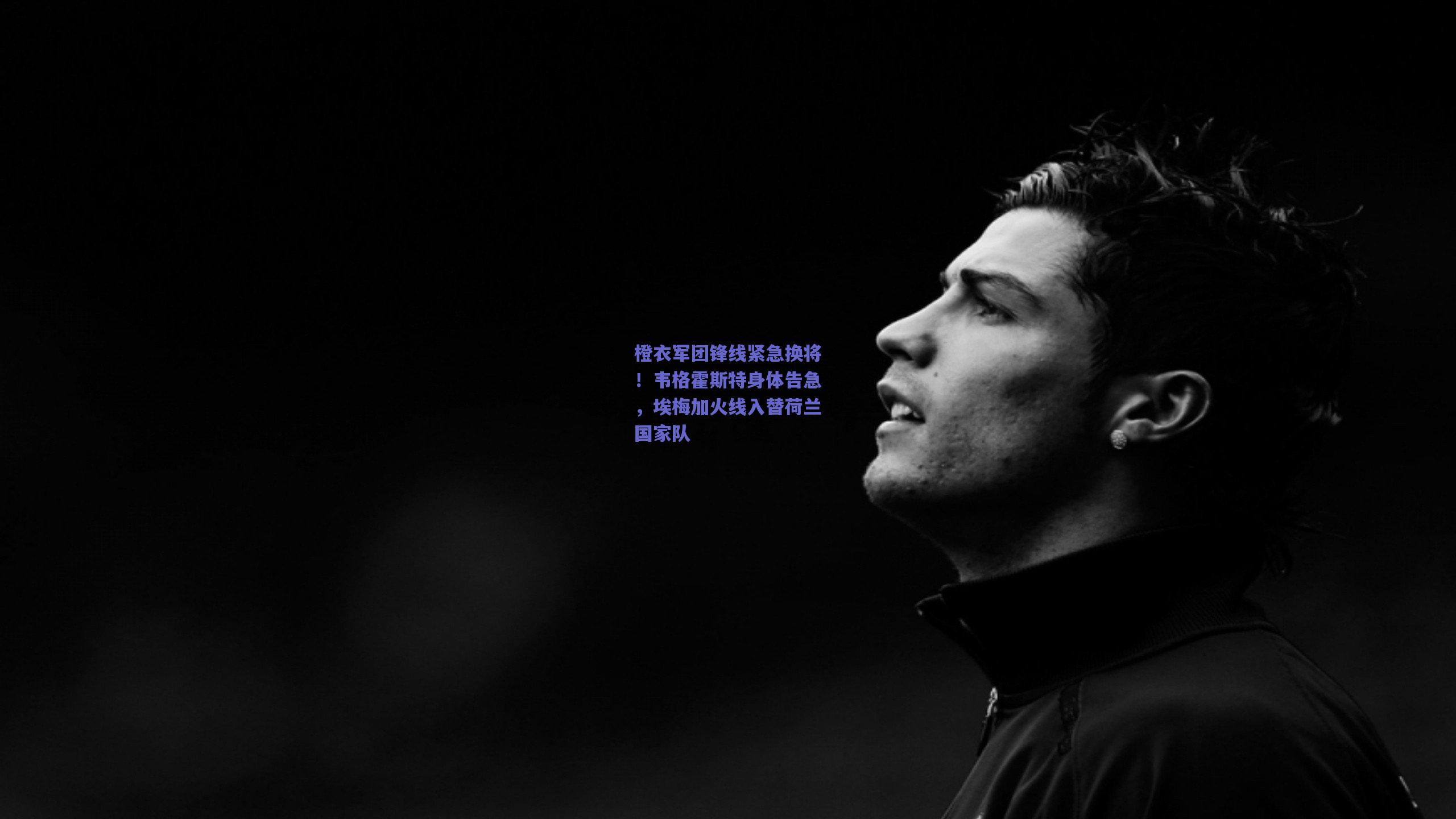 橙衣军团锋线紧急换将！韦格霍斯特身体告急，埃梅加火线入替荷兰国家队