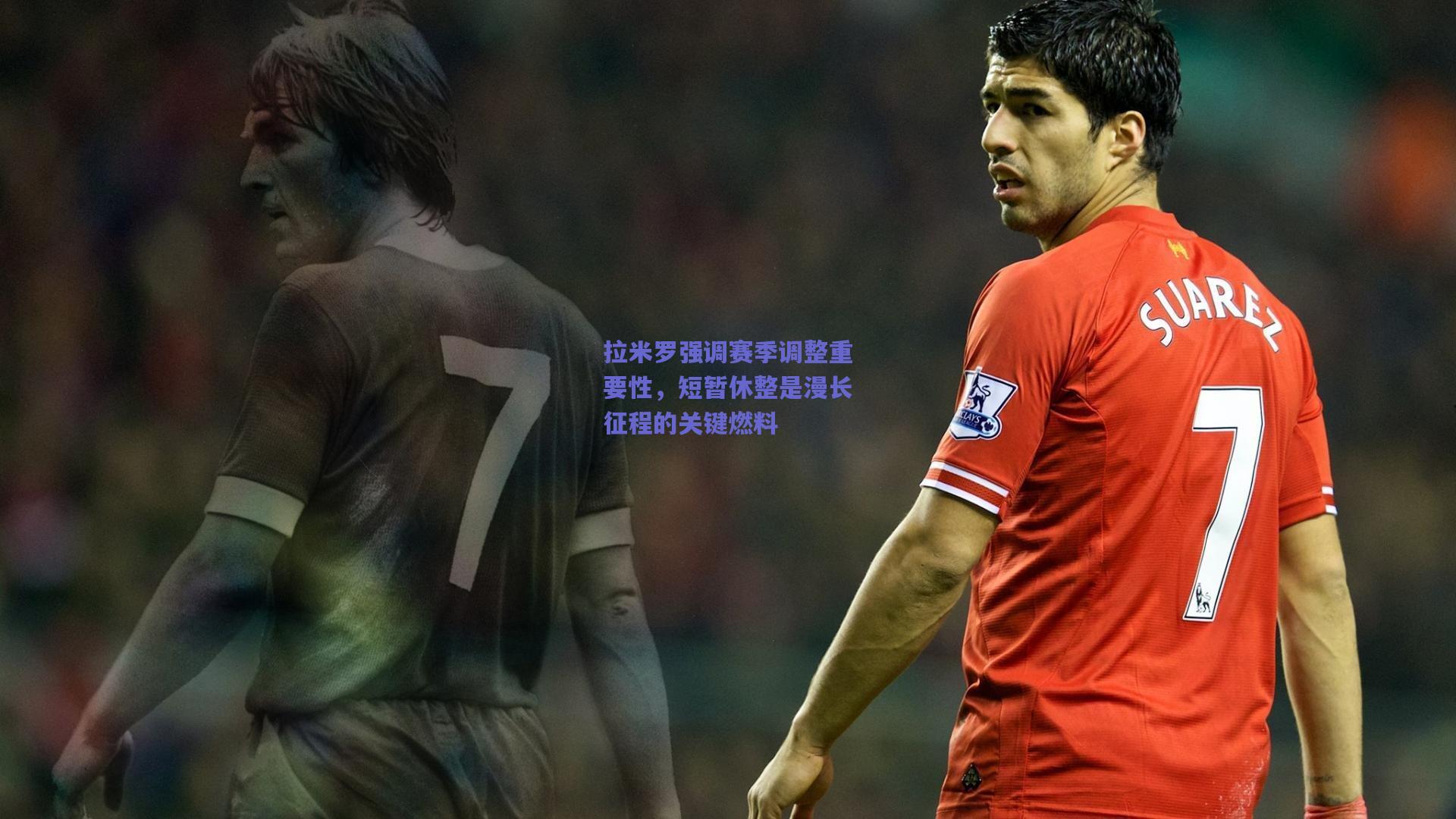 拉米罗强调赛季调整重要性,短暂休整是漫长征程的关键燃料