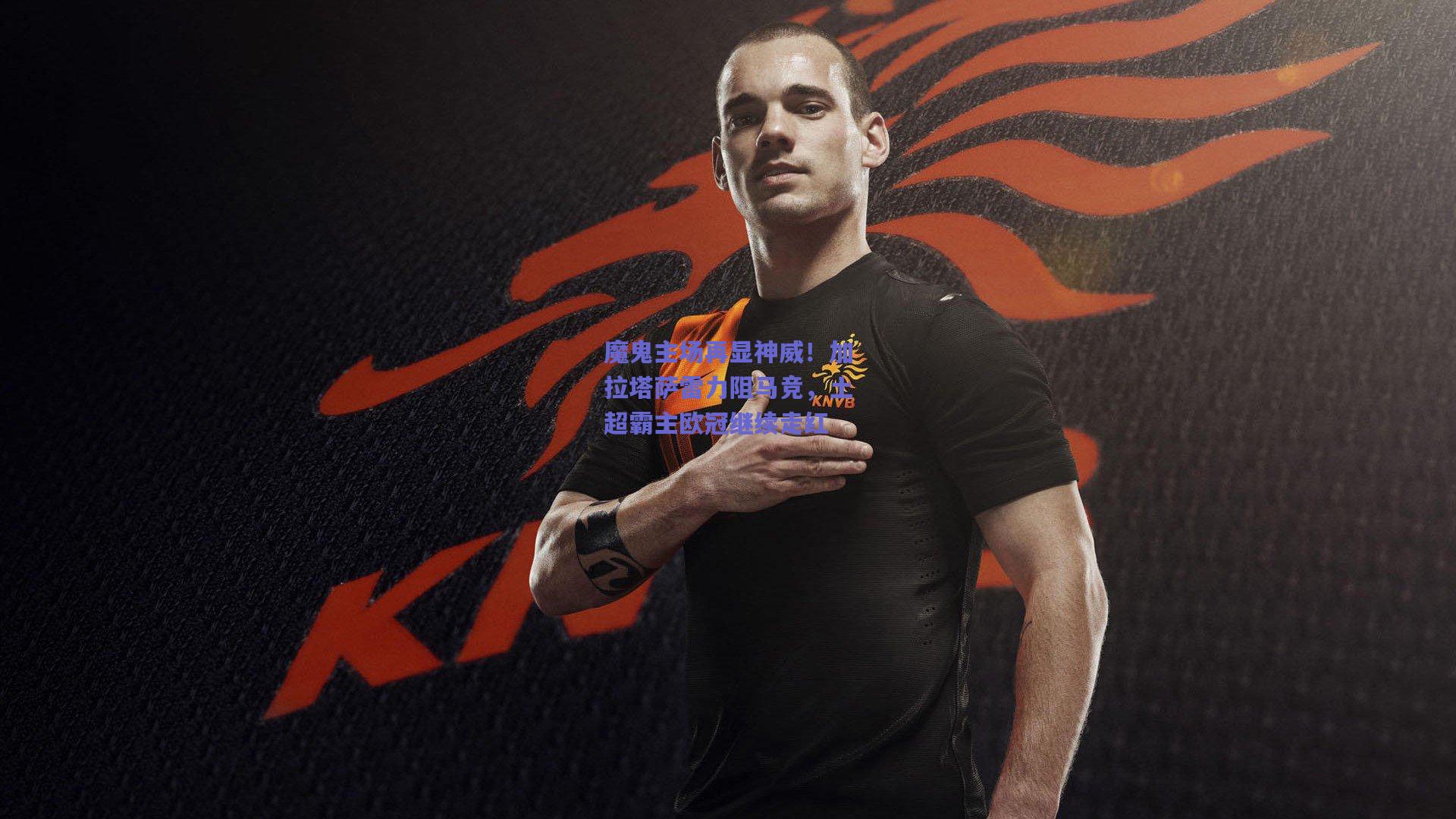 魔鬼主场再显神威！加拉塔萨雷力阻马竞，土超霸主欧冠继续走红