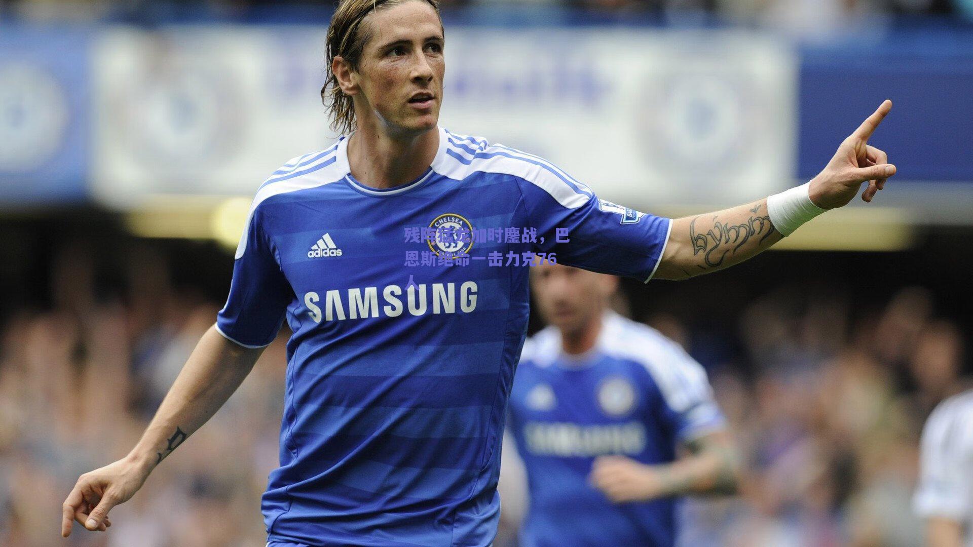 【mk体育中国】残阵猛龙加时鏖战，巴恩斯绝命一击力克76人