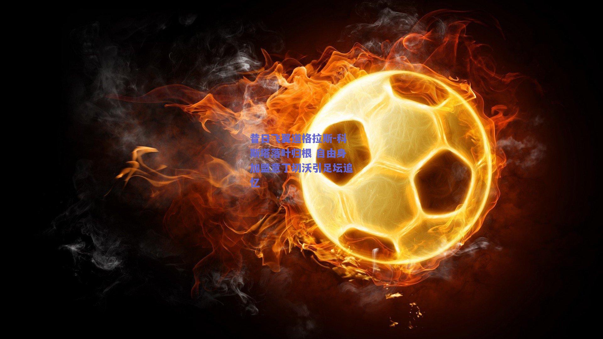 昔日飞翼道格拉斯-科斯塔落叶归根 自由身加盟意丁切沃引足坛追忆